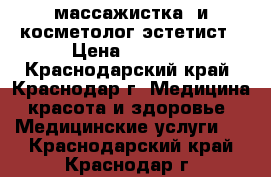 массажистка  и косметолог-эстетист › Цена ­ 1 000 - Краснодарский край, Краснодар г. Медицина, красота и здоровье » Медицинские услуги   . Краснодарский край,Краснодар г.